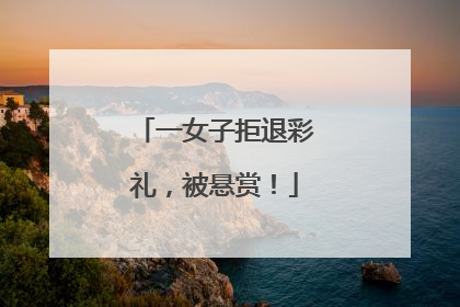 一女子拒退彩礼，被悬赏！